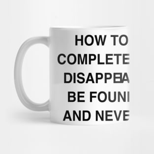 HOW TO COMPLETELY DISAPPEIAR BE FOUND AND NEVER Mug